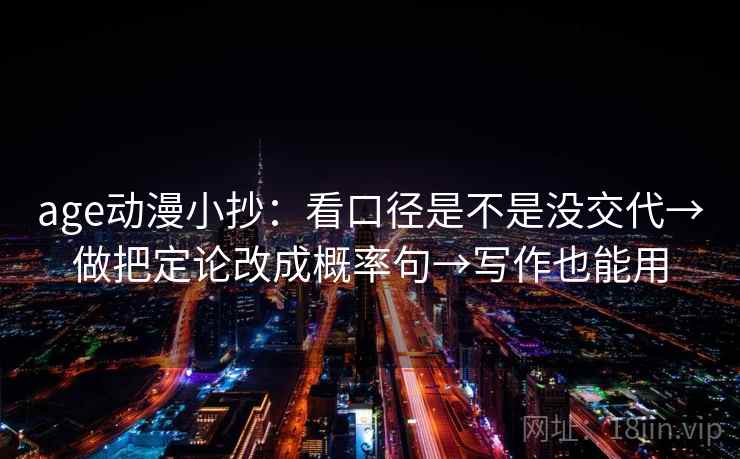 age动漫小抄:看口径是不是没交代→做把定论改成概率句→写作也能用