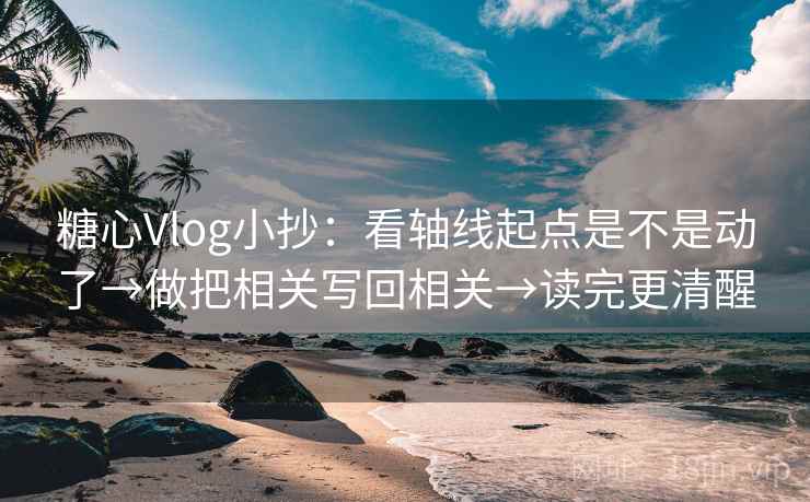 糖心Vlog小抄:看轴线起点是不是动了→做把相关写回相关→读完更清醒 第2张 糖心Vlog小抄:看轴线起点是不是动了→做把相关写回相关→读完更清醒 第2张