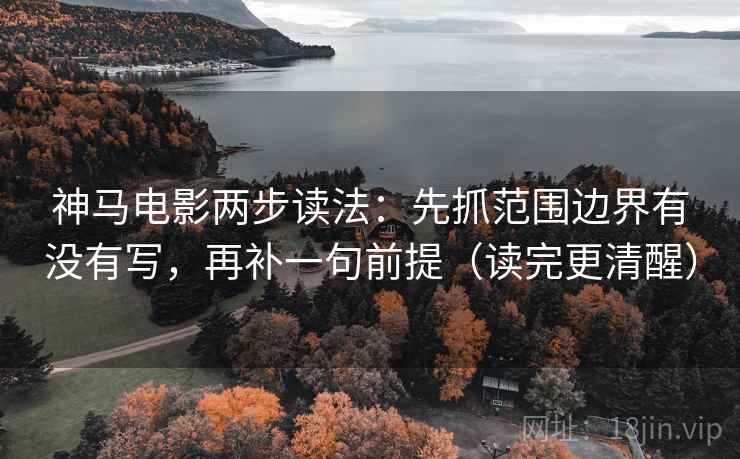 神马电影两步读法:先抓范围边界有没有写,再补一句前提(读完更清醒)