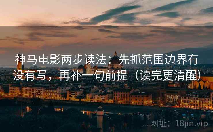 神马电影两步读法:先抓范围边界有没有写,再补一句前提(读完更清醒) 第2张 神马电影两步读法:先抓范围边界有没有写,再补一句前提(读完更清醒) 第2张
