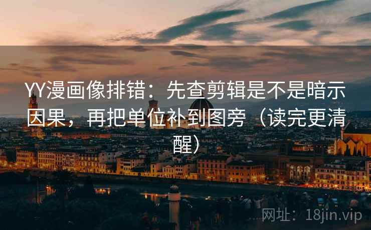 YY漫画像排错:先查剪辑是不是暗示因果,再把单位补到图旁(读完更清醒) 第2张 YY漫画像排错:先查剪辑是不是暗示因果,再把单位补到图旁(读完更清醒) 第2张