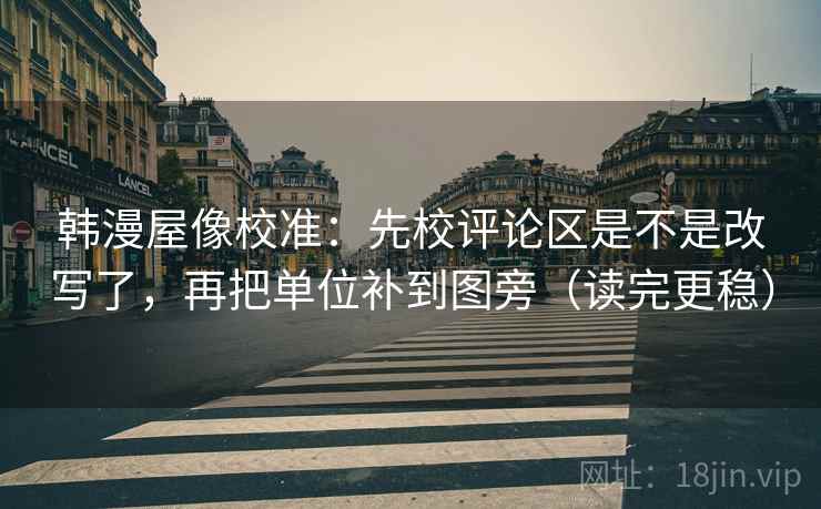 韩漫屋像校准:先校评论区是不是改写了,再把单位补到图旁(读完更稳) 第2张 韩漫屋像校准:先校评论区是不是改写了,再把单位补到图旁(读完更稳) 第2张