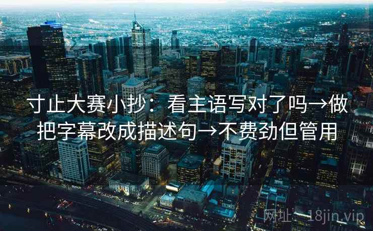 寸止大赛小抄：看主语写对了吗→做把字幕改成描述句→不费劲但管用
