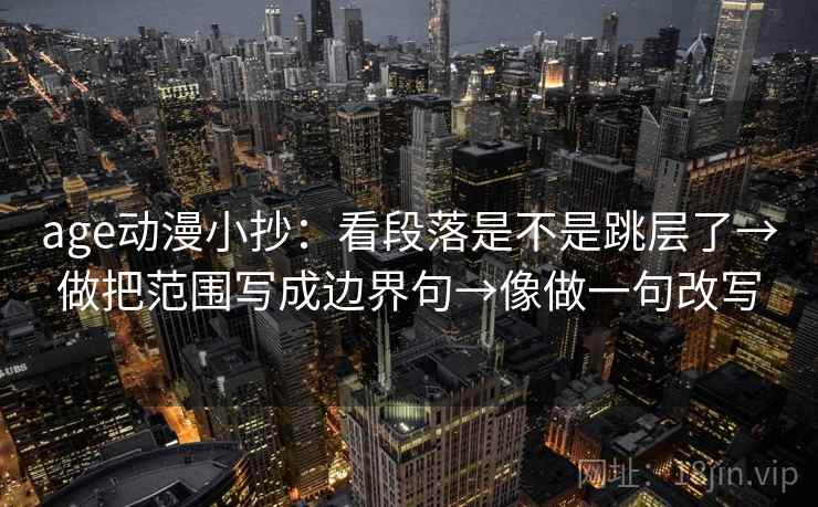 age动漫小抄:看段落是不是跳层了→做把范围写成边界句→像做一句改写 第2张 age动漫小抄:看段落是不是跳层了→做把范围写成边界句→像做一句改写 第2张