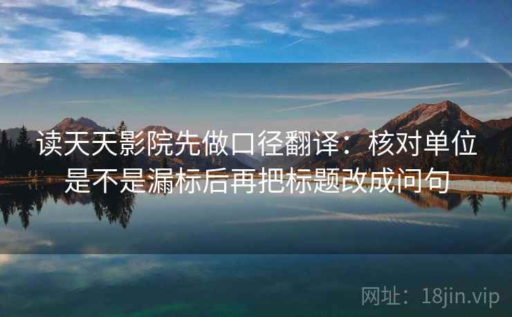 读天天影院先做口径翻译:核对单位是不是漏标后再把标题改成问句
