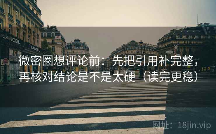 微密圈想评论前:先把引用补完整,再核对结论是不是太硬(读完更稳) 第2张 微密圈想评论前:先把引用补完整,再核对结论是不是太硬(读完更稳) 第2张