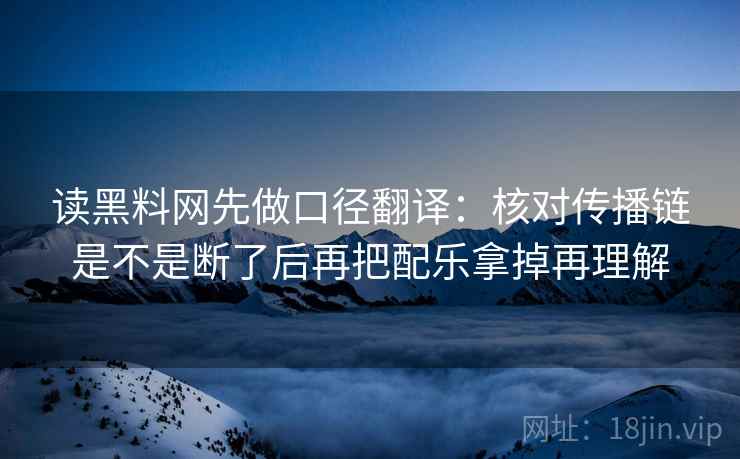 读黑料网先做口径翻译:核对传播链是不是断了后再把配乐拿掉再理解 第2张 读黑料网先做口径翻译:核对传播链是不是断了后再把配乐拿掉再理解 第2张