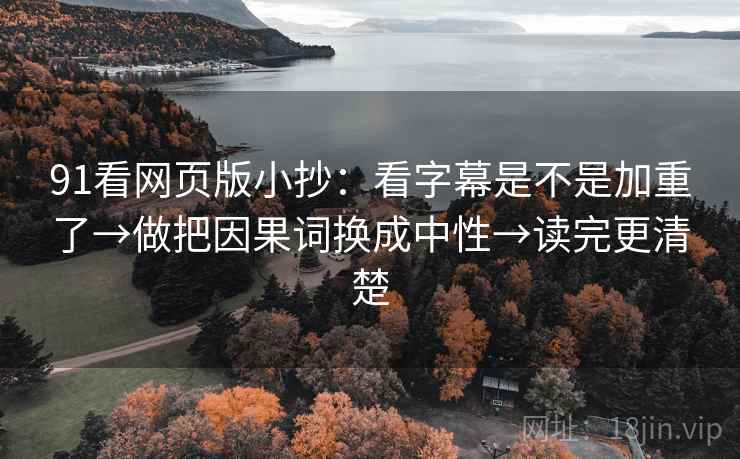 91看网页版小抄:看字幕是不是加重了→做把因果词换成中性→读完更清楚 第2张 91看网页版小抄:看字幕是不是加重了→做把因果词换成中性→读完更清楚 第2张