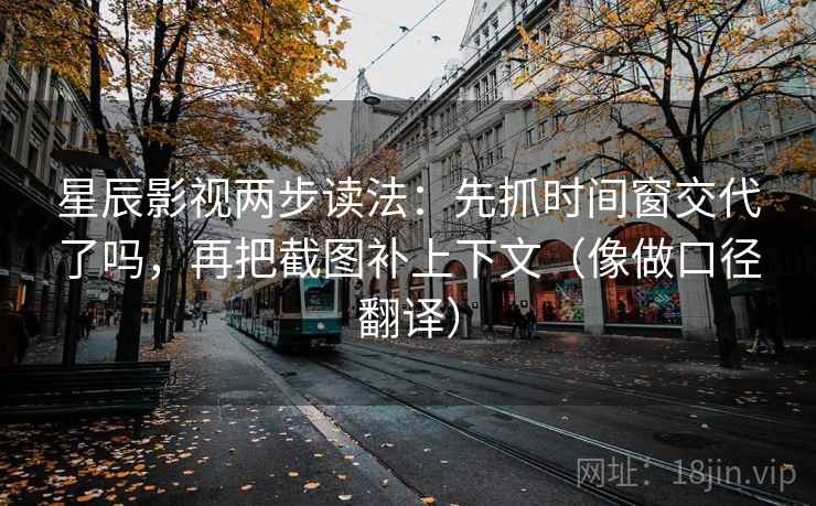 星辰影视两步读法：先抓时间窗交代了吗，再把截图补上下文（像做口径翻译）  第2张