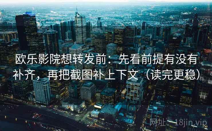 欧乐影院想转发前:先看前提有没有补齐,再把截图补上下文(读完更稳) 第2张 欧乐影院想转发前:先看前提有没有补齐,再把截图补上下文(读完更稳) 第2张