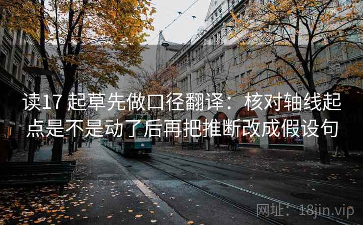读17 起草先做口径翻译：核对轴线起点是不是动了后再把推断改成假设句