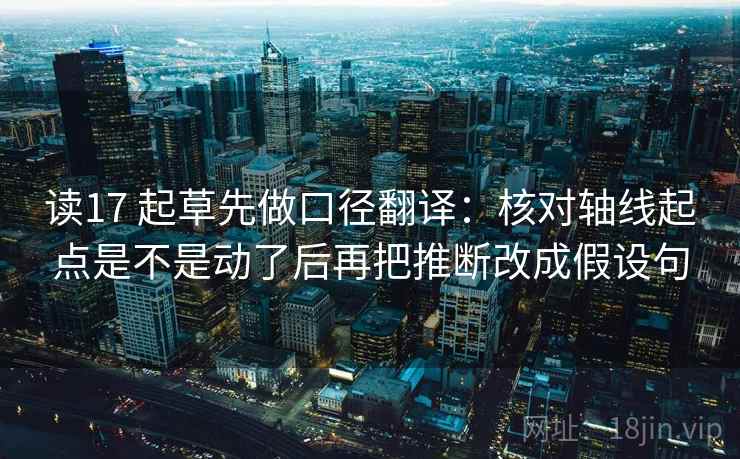 读17 起草先做口径翻译:核对轴线起点是不是动了后再把推断改成假设句 第2张 读17 起草先做口径翻译:核对轴线起点是不是动了后再把推断改成假设句 第2张