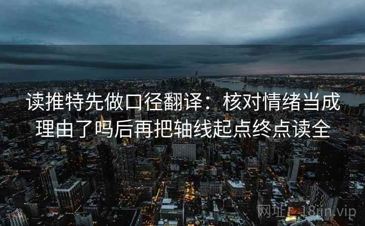 读推特先做口径翻译：核对情绪当成理由了吗后再把轴线起点终点读全