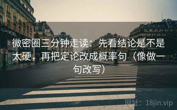 微密圈三分钟走读：先看结论是不是太硬，再把定论改成概率句（像做一句改写）