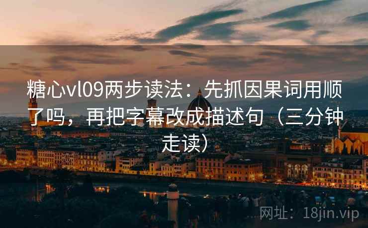 糖心vl09两步读法:先抓因果词用顺了吗,再把字幕改成描述句(三分钟走读) 第2张 糖心vl09两步读法:先抓因果词用顺了吗,再把字幕改成描述句(三分钟走读) 第2张