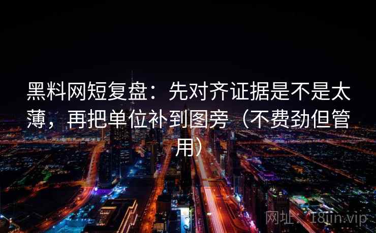 黑料网短复盘：先对齐证据是不是太薄，再把单位补到图旁（不费劲但管用）