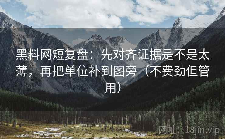 黑料网短复盘:先对齐证据是不是太薄,再把单位补到图旁(不费劲但管用) 第2张 黑料网短复盘:先对齐证据是不是太薄,再把单位补到图旁(不费劲但管用) 第2张