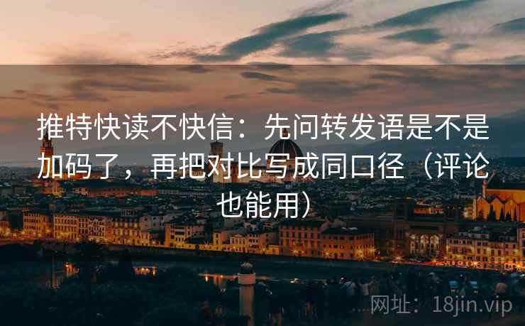 推特快读不快信：先问转发语是不是加码了，再把对比写成同口径（评论也能用）