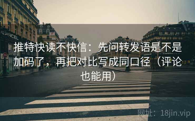 推特快读不快信：先问转发语是不是加码了，再把对比写成同口径（评论也能用）  第2张