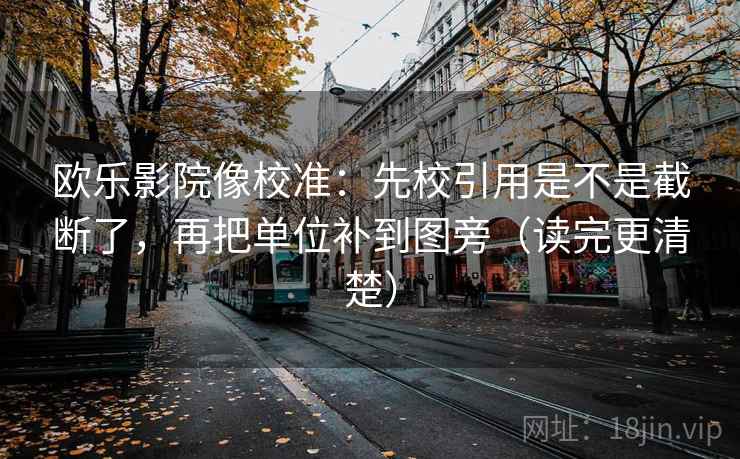 欧乐影院像校准:先校引用是不是截断了,再把单位补到图旁(读完更清楚) 第2张 欧乐影院像校准:先校引用是不是截断了,再把单位补到图旁(读完更清楚) 第2张