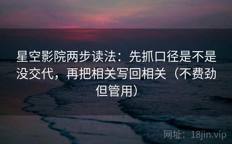 星空影院两步读法：先抓口径是不是没交代，再把相关写回相关（不费劲但管用）