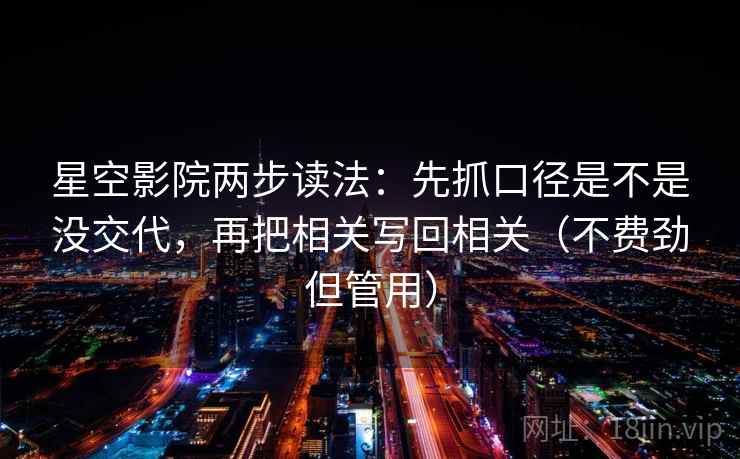星空影院两步读法:先抓口径是不是没交代,再把相关写回相关(不费劲但管用) 第2张 星空影院两步读法:先抓口径是不是没交代,再把相关写回相关(不费劲但管用) 第2张