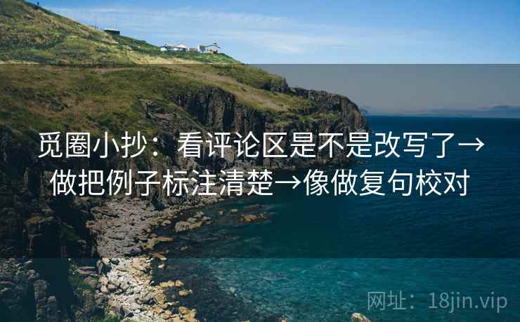 觅圈小抄:看评论区是不是改写了→做把例子标注清楚→像做复句校对 第2张 觅圈小抄:看评论区是不是改写了→做把例子标注清楚→像做复句校对 第2张