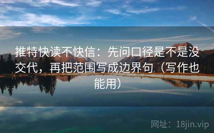 推特快读不快信:先问口径是不是没交代,再把范围写成边界句(写作也能用) 第2张 推特快读不快信:先问口径是不是没交代,再把范围写成边界句(写作也能用) 第2张